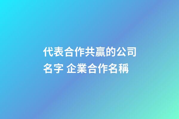 代表合作共贏的公司名字 企業合作名稱-第1張-公司起名-玄機派